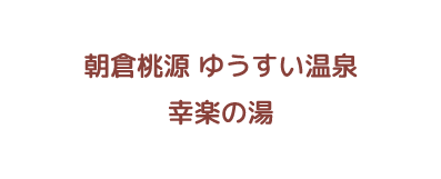 朝倉桃源 ゆうすい温泉  幸楽の湯