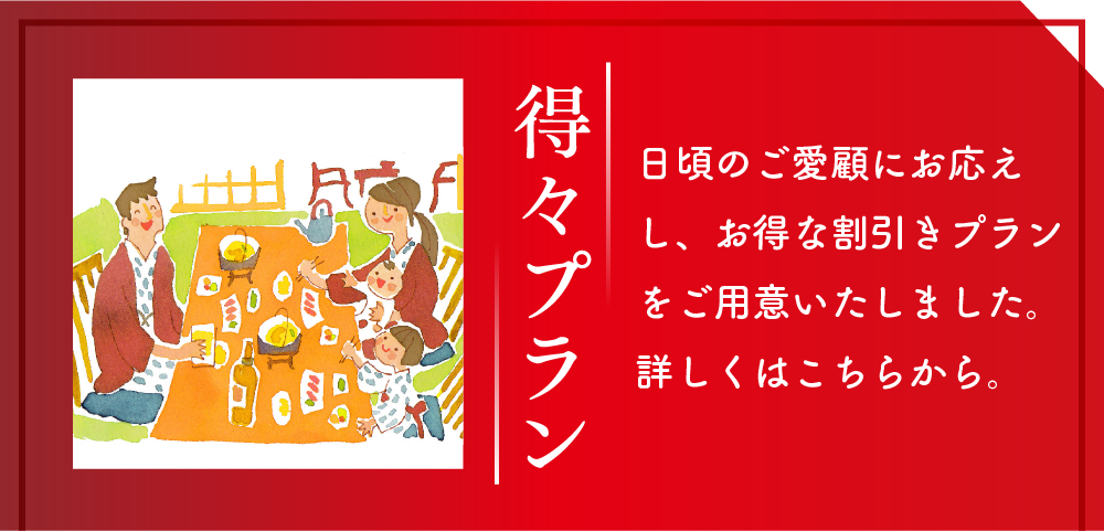 得々プラン 日頃のご愛顧にお応えし、お得な割引きプランをご用意いたしました。詳しくはこちらから。