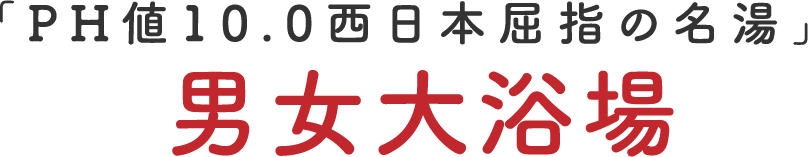 「PH値10.0西日本屈指の名湯」男女大浴場
